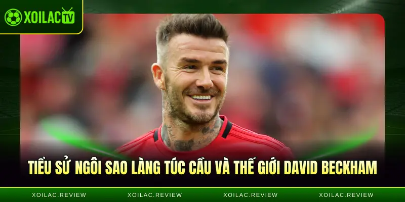 Tiểu sử ngôi sao làng túc cầu và thế giới David Beckham